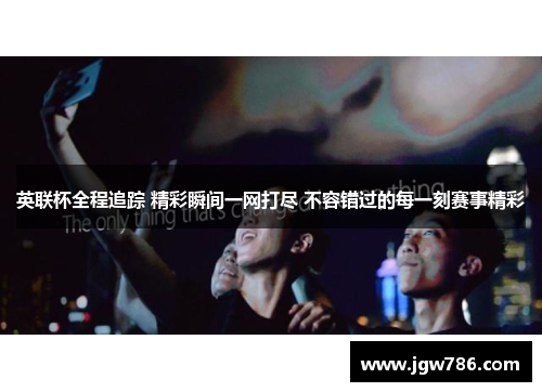 英联杯全程追踪 精彩瞬间一网打尽 不容错过的每一刻赛事精彩