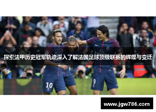 探索法甲历史冠军轨迹深入了解法国足球顶级联赛的辉煌与变迁